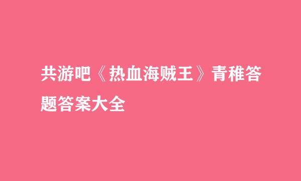 共游吧《热血海贼王》青稚答题答案大全