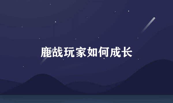 鹿战玩家如何成长