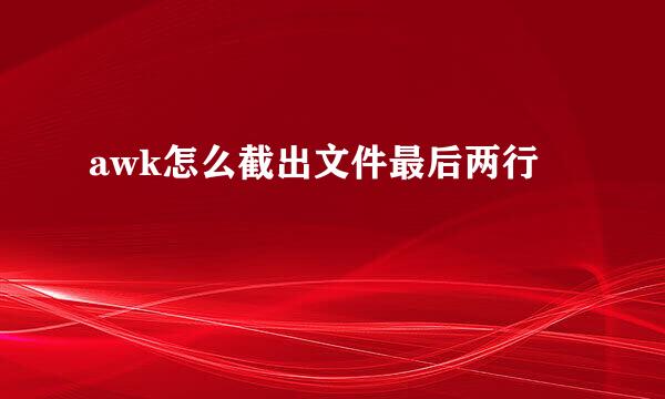 awk怎么截出文件最后两行