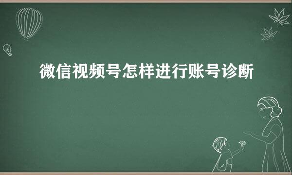 微信视频号怎样进行账号诊断