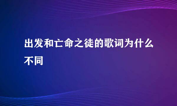 出发和亡命之徒的歌词为什么不同