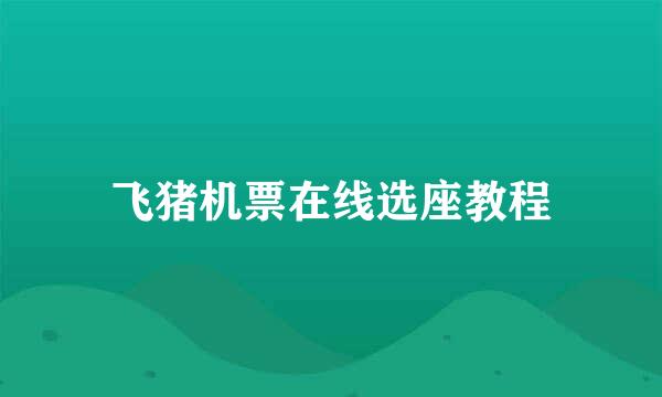 飞猪机票在线选座教程