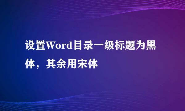设置Word目录一级标题为黑体，其余用宋体