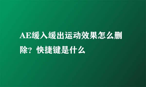AE缓入缓出运动效果怎么删除？快捷键是什么