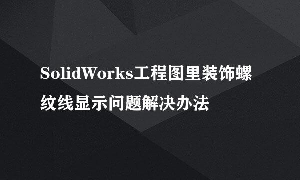 SolidWorks工程图里装饰螺纹线显示问题解决办法