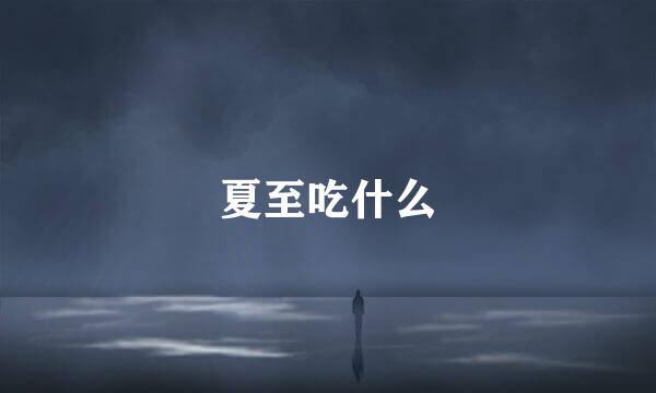 夏至吃什么