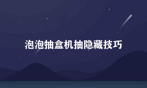 泡泡抽盒机抽隐藏技巧
