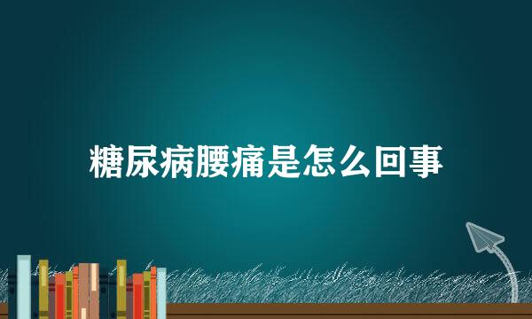 糖尿病腰痛是怎么回事