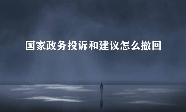 国家政务投诉和建议怎么撤回