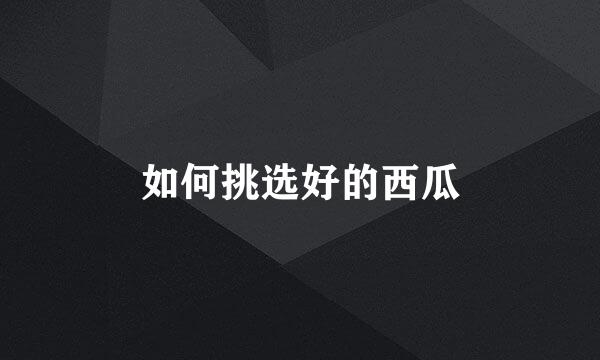 如何挑选好的西瓜