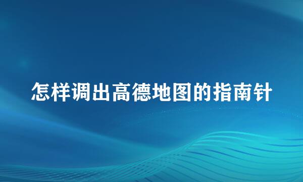 怎样调出高德地图的指南针