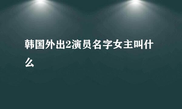 韩国外出2演员名字女主叫什么