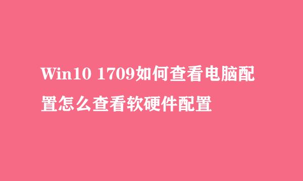 Win10 1709如何查看电脑配置怎么查看软硬件配置
