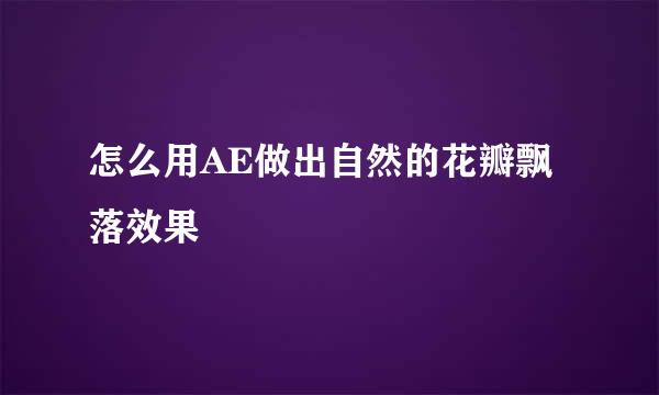 怎么用AE做出自然的花瓣飘落效果
