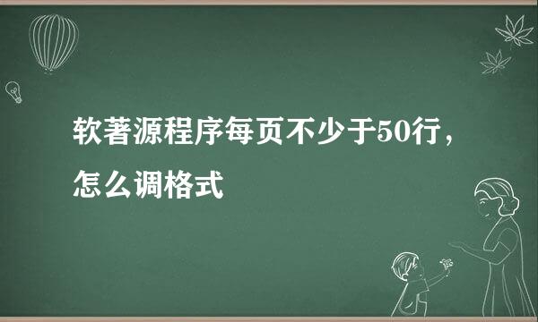 软著源程序每页不少于50行,怎么调格式