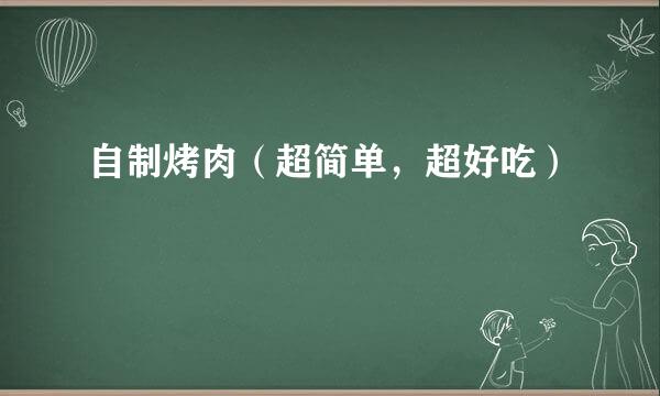自制烤肉（超简单，超好吃）