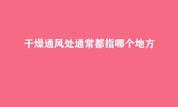 干燥通风处通常都指哪个地方