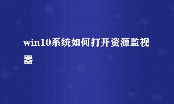 win10系统如何打开资源监视器