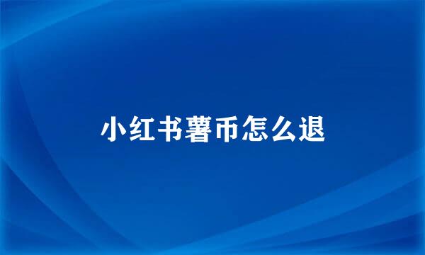小红书薯币怎么退
