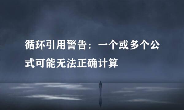 循环引用警告：一个或多个公式可能无法正确计算