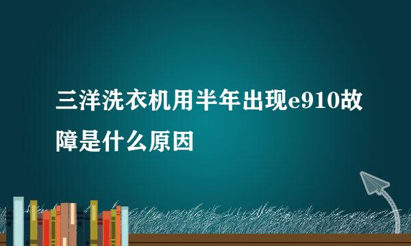 三洋洗衣机用半年出现e910故障是什么原因