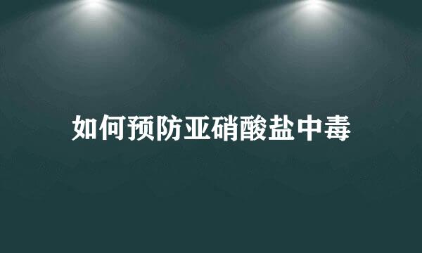 如何预防亚硝酸盐中毒