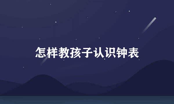 怎样教孩子认识钟表
