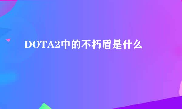 DOTA2中的不朽盾是什么