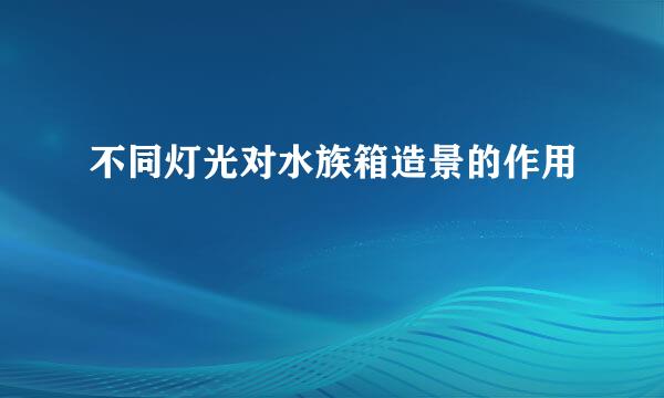 不同灯光对水族箱造景的作用