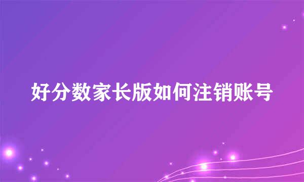好分数家长版如何注销账号