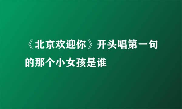 《北京欢迎你》开头唱第一句的那个小女孩是谁