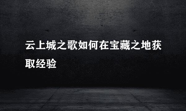 云上城之歌如何在宝藏之地获取经验