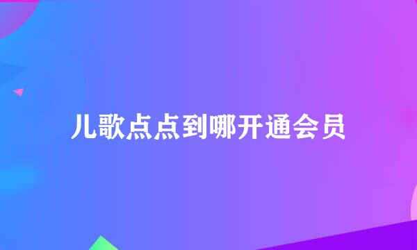 儿歌点点到哪开通会员
