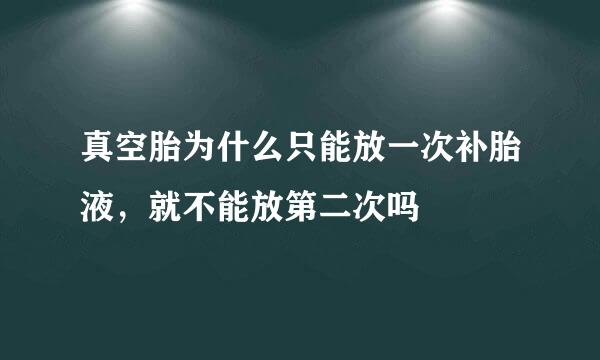 真空胎为什么只能放一次补胎液，就不能放第二次吗