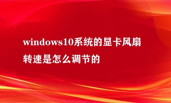 windows10系统的显卡风扇转速是怎么调节的
