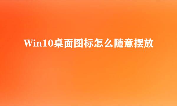 Win10桌面图标怎么随意摆放