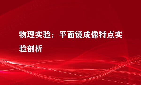 物理实验：平面镜成像特点实验剖析