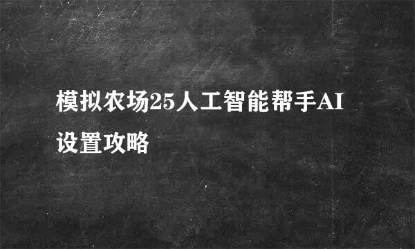 模拟农场25人工智能帮手AI设置攻略