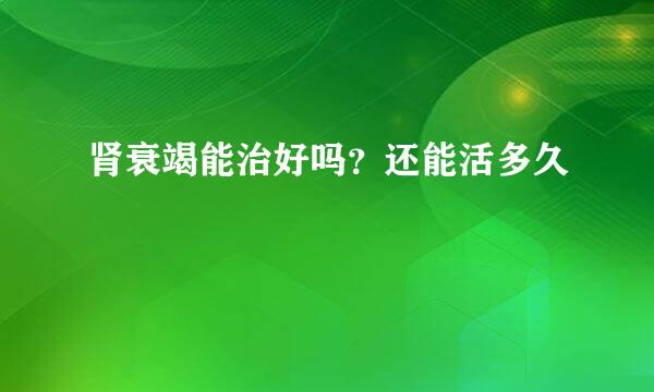 肾衰竭能治好吗？还能活多久