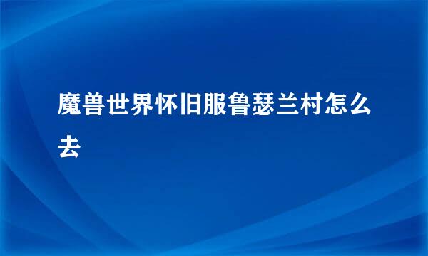 魔兽世界怀旧服鲁瑟兰村怎么去