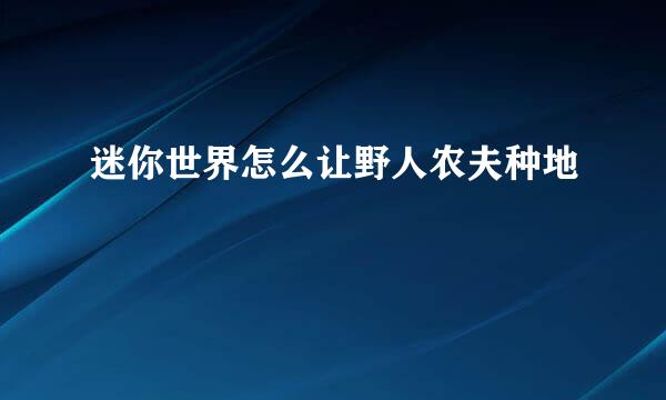 迷你世界怎么让野人农夫种地