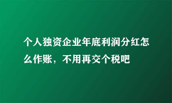 个人独资企业年底利润分红怎么作账，不用再交个税吧