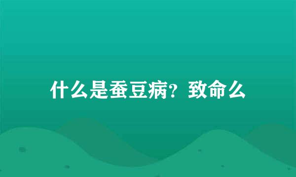 什么是蚕豆病？致命么