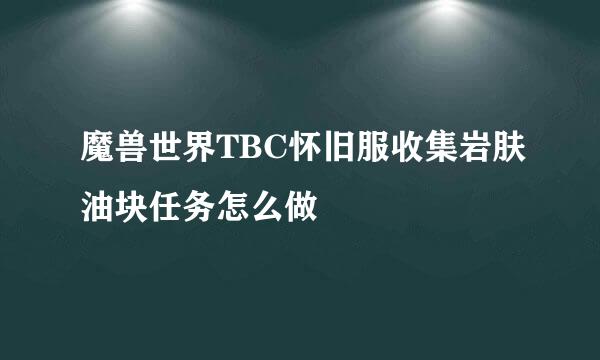 魔兽世界TBC怀旧服收集岩肤油块任务怎么做