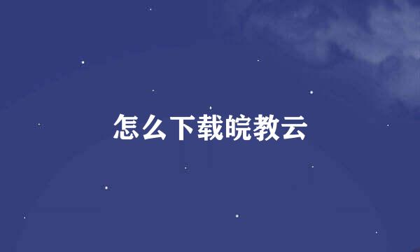 怎么下载皖教云
