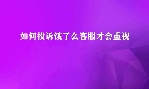 如何投诉饿了么客服才会重视