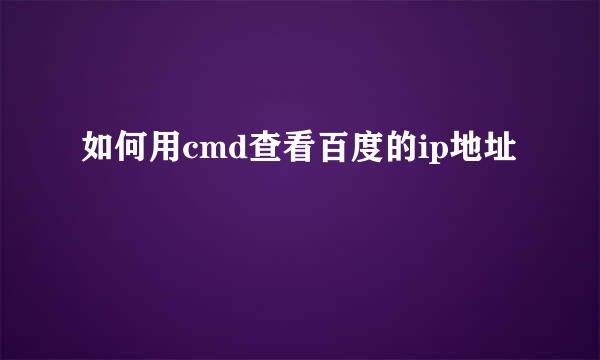 如何用cmd查看百度的ip地址
