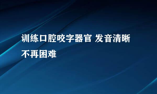 训练口腔咬字器官 发音清晰不再困难