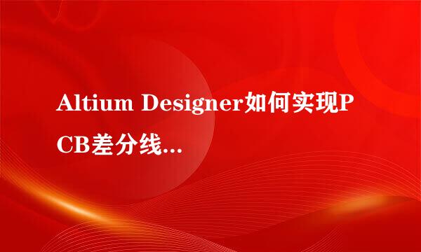 Altium Designer如何实现PCB差分线设置及走线
