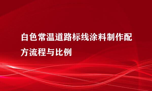 白色常温道路标线涂料制作配方流程与比例